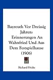Bayreuth VOR Dreissig Jahren: Erinnerungen an Wahnfried Und Aus Dem Festspielhause (1906) - Richard Fricke
