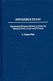 Impossible to Say: Representing Religious Mystery in Fiction by Malamud, Percy, Ozick, and O'Connor (Contributions to the Study of American Literature) Impossible to Say: Representing Religious Mystery in Fiction by Malamud, Percy, Ozick, and O'Connor (Contributions to the Study of American Literature)