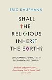 Shall the religious inherit the Earth? : demography and politics in the twenty-first century