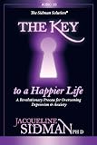 The Key to a Happier Life, A Revolutionary Process for Overcoming Depression & Anxiety