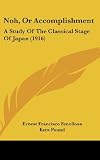Noh, Or Accomplishment: A Study Of The Classical Stage Of Japan (1916)