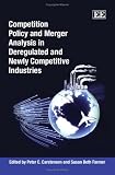 COMPETITION POLICY AND MERGER ANALYSIS IN DEREGULATED AND NEWLY COMPETITIVE INDUSTRIES