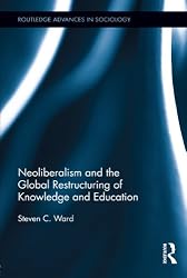 Neoliberalism and the Global Restructuring of Knowledge and Education (Routledge Advances in Sociology)