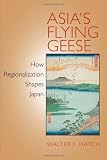 Asia's Flying Geese: How Regionalization Shapes Japan (Cornell Studies in Political Economy) Hatch