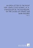 An Open Letter to the Right Hon. David Lloyd-George, M. P., Chancellor of the Exchequer, on the Causes of Strikes and Bank Failures: -1911