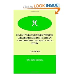 Seven Wives and Seven Prisons: Or Experiences in the Life of A Matrimonial Maniac. A True Story