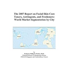 The 2007 Report on Facial Skin Care Toners, Astringents, and Fresheners: World Market Segmentation by City