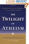 The Twilight of Atheism: The Rise and Fall of Disbelief in the Modern World