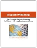 Pragmatic Offshoring: The Complete Guide To Managing An Offshore Software Development Team