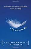 Why She Feels Fat: Understanding Your Loved One's Eating Disorder and How You Can Help Why She Feels Fat: Understanding Your Loved One's Eating Disorder and How You Can Help