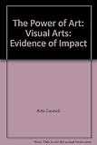 The power of art : visual arts : evidence of impact : regeneration, health, education and learning