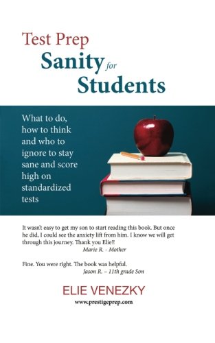 Test Prep Sanity for Students: What to do, how to think and who to ignore to stay sane and score high on standardized tests