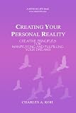 Creating Your Personal Reality: Creative Principles For Manifesting and Fulfilling Your Dreams