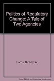 The politics of regulatory change : a tale of two agencies