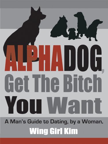 AlphaDog, Get The Bitch You Want: A Man's Guide to Dating, by a Woman AlphaDog, Get The Bitch You Want: A Man's Guide to Dating, by a Woman