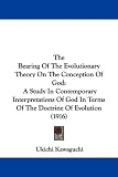 The Bearing Of The Evolutionary Theory On The Conception Of God: A Study In Contemporary Interpretations Of God In Terms Of The Doctrine Of Evolution (1916)