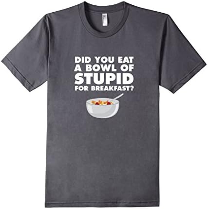 Men's Did You Eat A Bowl of Stupid For Breakfast Idiot Moron Tee XL Asphalt