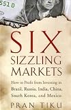 Six Sizzling Markets: How to Profit from Investing in Brazil, Russia, India, China, South Korea, and Mexico