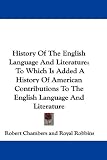 History of the English Language and Literature: To Which Is Added a History of American Contributions to the English Language and Literature