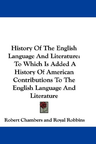 History of the English Language and Literature: To Which Is Added a History of American Contributions to the English Language and Literature