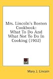 Mrs. Lincoln's Boston Cookbook: What To Do And What Not To Do In Cooking (1902)