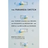 The Paranoia Switch: How Terror Rewires Our Brains and Reshapes Our Behavior--and How We Can Reclaim Our Courage