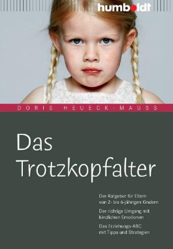 Das Trotzkopfalter. Der Ratgeber f&uuml;r Eltern von 2- bis 6-j&auml;hrigen Kindern. Der richtige Umgang mit kindlichen Emotionen. Das Erziehungs-ABC mit Tipps und Strategien