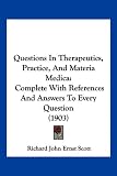 Questions in Therapeutics, Practice, and Materia Medica: Complete with References and Answers to Every Question (1903)