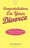 Congratulations on Your Divorce: The Road to Finding Your Happily Ever After