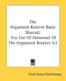 The Organized Reserve Basic Manual: For Use Of Personnel Of The Organized Reserve V2