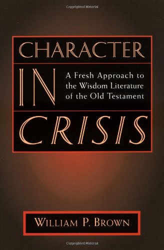 Character in Crisis: A Fresh Approach to the Wisdom Literature of the Old Testament