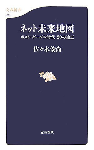 ネット未来地図 ポスト・グーグル時代 20の論点 (文春新書 595)佐々木俊尚