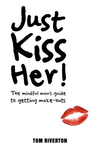 Just Kiss her! - the mindful man's mind to getting make-outs