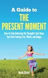 A Guide to The Present Moment: How to Stop Believing the Thoughts that Keep You from Feeling Free, Whole, and Happy
