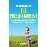 A Guide to The Present Moment: How to Stop Believing the Thoughts that Keep You from Feeling Free, Whole, and Happy
