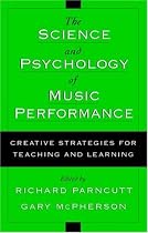 The Science and Psychology of Music Performance: Creative Strategies for Teaching and Learning