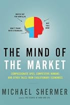 The Mind of the Market: Compassionate Apes, Competitive Humans, and Other Tales from Evolutionary Economics