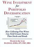 Wine Investment for Portfolio Diversification: How Collecting Fine Wines Can Yield Greater Returns T [Paperback]