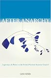 After Anarchy: Legitimacy and Power in the United Nations Security Council Ian Hurd