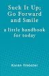 Suck It Up; Go Forward and Smile: A little handbook for today