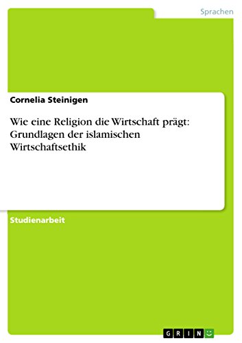 Wie eine Religion die Wirtschaft prägt: Grundlagen der islamischen Wirtschaftsethik (German Edition)