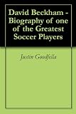 David Beckham - Biography of one of the Greatest Soccer Players