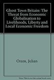 Ghost town Britain : the threat from economic globalisation to livelihoods, liberty and local economic freedom