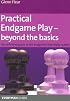 Practical Endgame Play - Beyond the Basics: The definitive guide to the endgames that really matter (Everyman Chess)