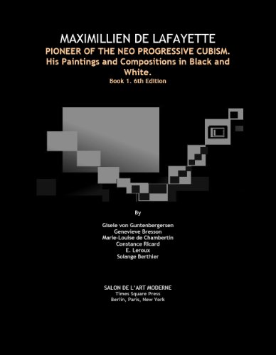 MAXIMILLIEN DE LAFAYETTE, PIONEER OF THE NEO PROGRESSIVE CUBISM. His Paintings and Compositions in Black and White. Book 1. 6th Edition (Maximillien de ... in Bloack and White. Paris-Rome Period)