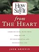 How To Say It From The Heart : Communicating With Those Who Matter Most In Your Personal and Professional Life