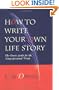 How to Write Your Own Life Story: The Classic Guide for the Nonprofessional Writer