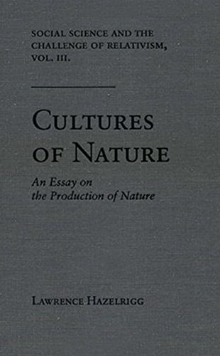 Social Science and the Challenge of Relativism: Vol. 3. Cultures of Nature: An Essay on the Production of Nature, by Lawrence Hazelrigg