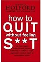 How to Quit Without Feeling S**t: The fast, highly effective way to end addiction to caffeine, sugar, cigarettes, alcohol, illicit or prescription drugs