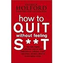 How to Quit Without Feeling S**t: The fast, highly effective way to end addiction to caffeine, sugar, cigarettes, alcohol, illicit or prescription drugs